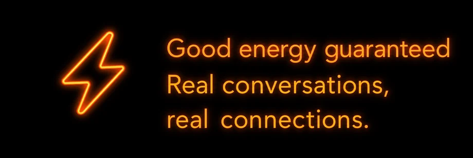 Good energy guaranteed: real conversations, real connections